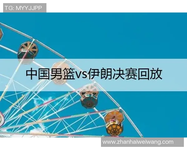 中国男篮与伊朗精彩对决录像回放及分析分享